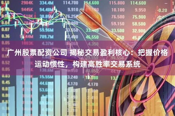 广州股票配资公司 揭秘交易盈利核心：把握价格运动惯性，构建高胜率交易系统