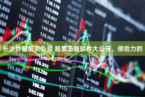 长沙炒股配资公司 股票正版软件大公开，很给力的