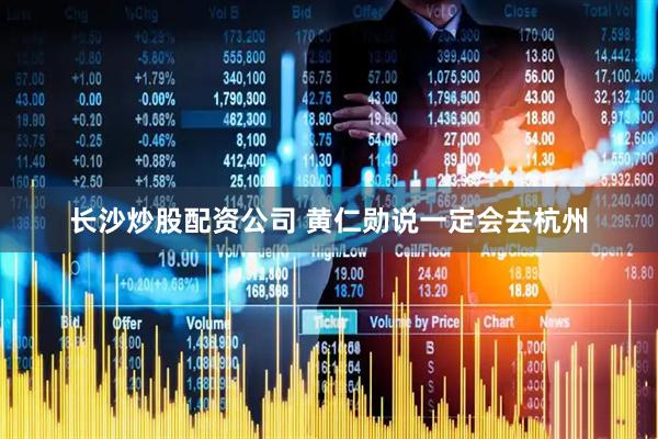 长沙炒股配资公司 黄仁勋说一定会去杭州