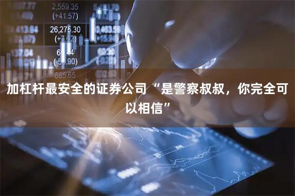 加杠杆最安全的证券公司 “是警察叔叔，你完全可以相信”
