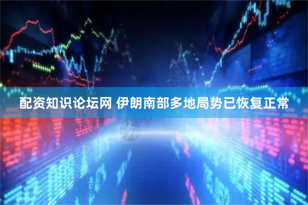 配资知识论坛网 伊朗南部多地局势已恢复正常