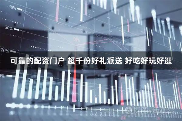 可靠的配资门户 超千份好礼派送 好吃好玩好逛
