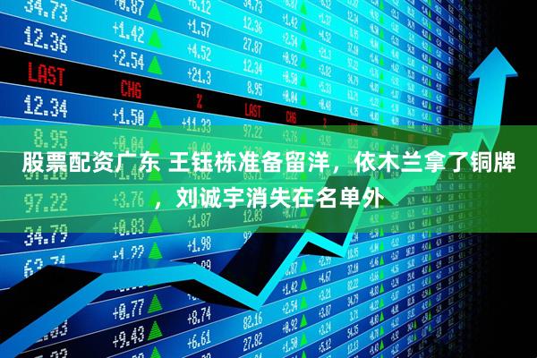 股票配资广东 王钰栋准备留洋，依木兰拿了铜牌，刘诚宇消失在名单外